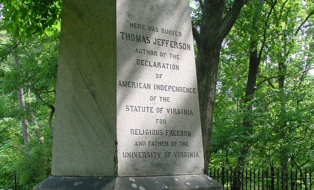 Thomas Jefferson asked for the "the following inscription, & not a word more" on his tombstone: Here was buried Thomas Jefferson Author of the Declaration of American Independence of the Statute of Virginia for religious freedom & Father of the University of Virginia